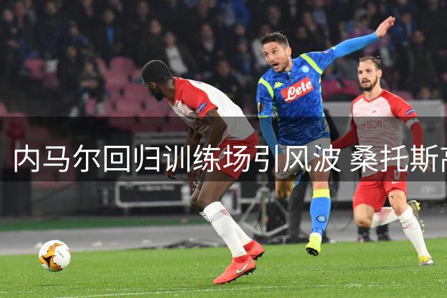 内马尔回归训练场引风波 桑托斯高层选择冷处理
