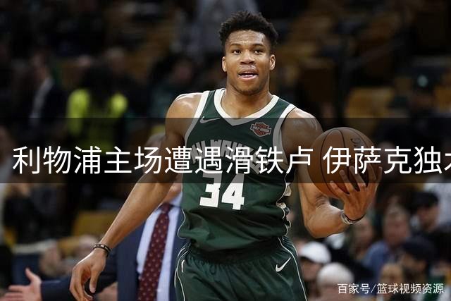利物浦主场遭遇滑铁卢 伊萨克独木难支