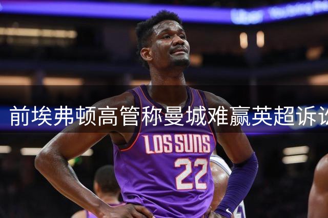前埃弗顿高管称曼城难赢英超诉讼