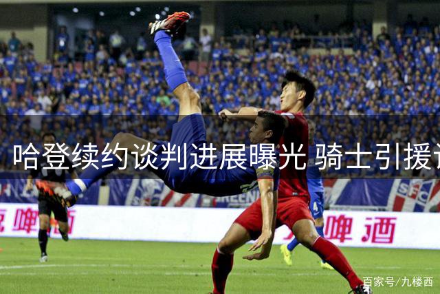 哈登续约谈判进展曝光 骑士引援计划浮出水面