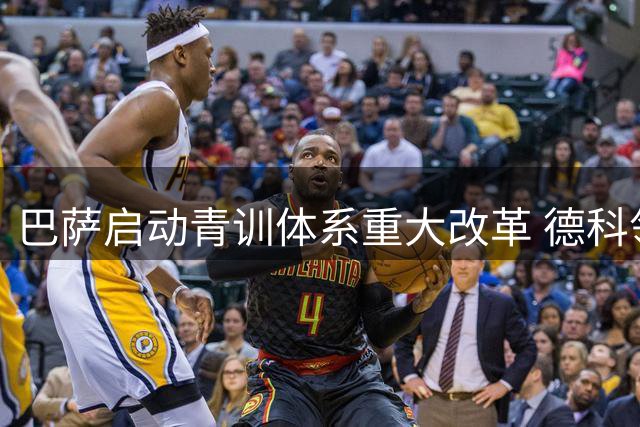 巴萨启动青训体系重大改革 德科领衔管理团队深度整合一线与梯队