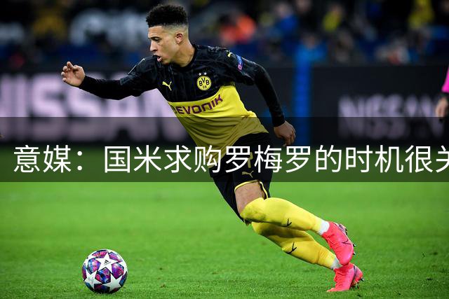 意媒：国米求购罗梅罗的时机很关键，因为巴萨可能介入交易