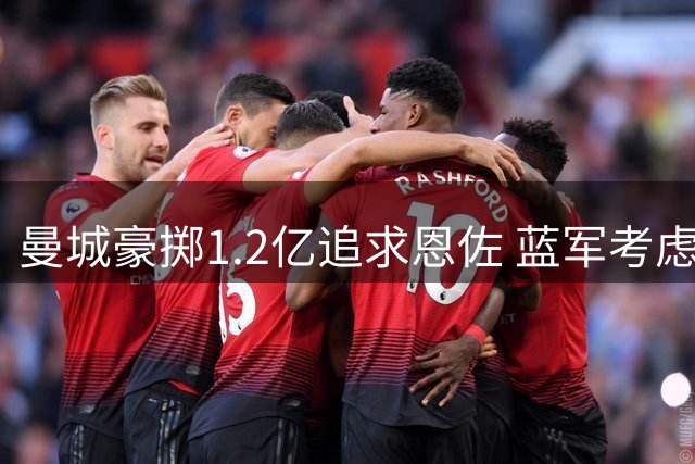 曼城豪掷1.2亿追求恩佐 蓝军考虑皇马中场补强