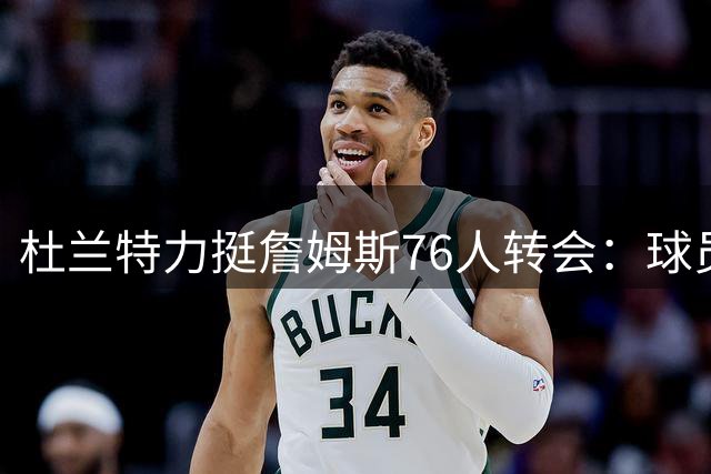 杜兰特力挺詹姆斯76人转会：球员自由选择权不该被道德绑架