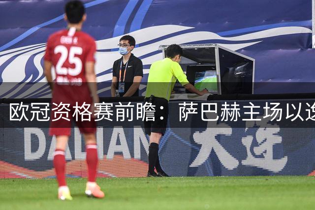 欧冠资格赛前瞻：萨巴赫主场以逸待劳迎战双线作战的古比斯