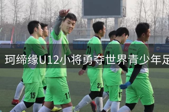 珂缔缘U12小将勇夺世界青少年足球赛桂冠