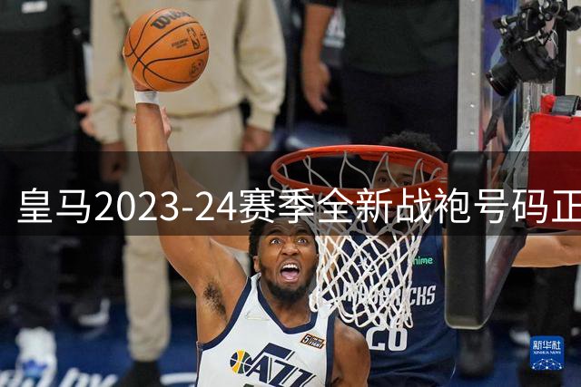 皇马2023-24赛季全新战袍号码正式出炉