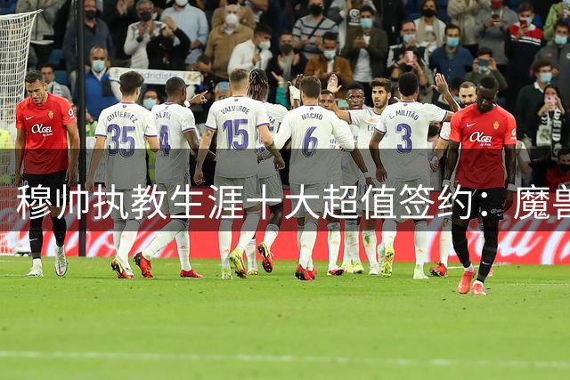 穆帅执教生涯十大超值签约：魔兽德罗巴居首 伊布在列