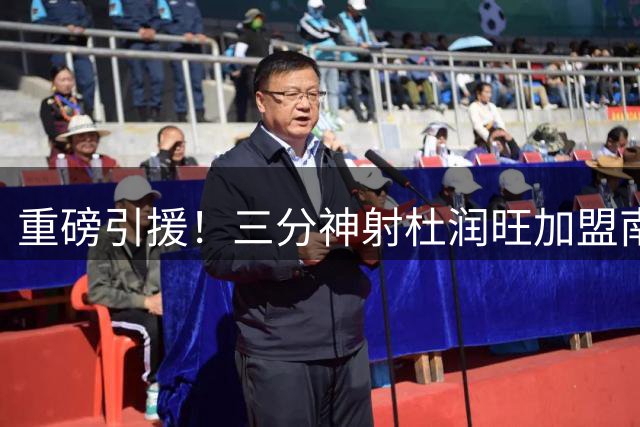 重磅引援！三分神射杜润旺加盟南京同曦 新赛季阵容再升级