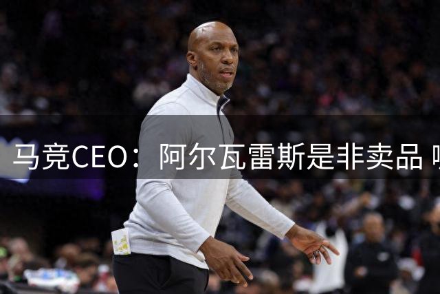马竞CEO：阿尔瓦雷斯是非卖品 哪怕巴萨报2亿欧也不卖