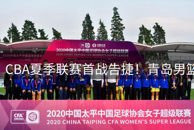 CBA夏季联赛首战告捷！青岛男篮力克广厦迎开门红